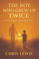 The Boy Who Grew Up Twice: On Loss, Identity, and Becoming Whole B0GMY846QD Book Cover