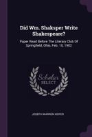 Did Wm. Shaksper Write Shakespeare?: Paper Read Before the Literary Club of Springfield, Ohio, Feb. 10, 1902 1378453409 Book Cover