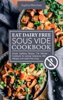 Eat Dairy Free Sous Vide Cookbook: Simple, Satisfying Recipes. The Ultimate Cookbook for Lactose Intolerance, Milk Allergies, and Casein-Free Living 1802863796 Book Cover