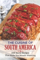 The Cuisine Of South America: 250 Secret Recipes That Make You Mouth-Watering: Old Southern Recipes B09DMXZP8R Book Cover