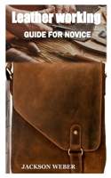 LEATHERWORKING GUIDE FOR NOVICE: Everything you need to begin your own leather working project B08RCDLDVX Book Cover
