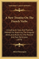 A New Treatise On The French Verbs: Including An Easy And Practical Method For Acquiring The Irregular Verbs, And Rules For The Present And Past Participles 1165262908 Book Cover