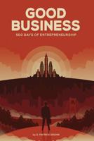 Good Business: 500 Days of Entrepreneurship 1535217871 Book Cover