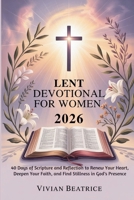 LENT DEVOTIONAL FOR WOMEN 2026: 40 Days of Scripture and Reflection to Renew Your Heart, Deepen Your Faith, and Find Stillness in God’s Presence B0GG65K41T Book Cover
