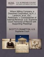 Wilson Milling Company, a Dissolved Corporation, by A. J. Landrum, et al., Etc., Petitioners, v. Commissioner of Internal Revenue. U.S. Supreme Court Transcript of Record with Supporting Pleadings 1270337408 Book Cover