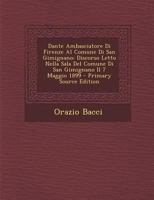 Dante Ambasciatore Di Firenze Al Comune Di San Gimignano: Discorso Letto Nella Sala del Comune Di San Gimignano Il 7 Maggio 1899 (Classic Reprint) 1289602840 Book Cover