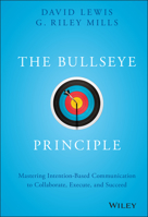 The Bullseye Principle: Mastering Intention-Based Communication to Collaborate, Execute, and Succeed 1119484715 Book Cover
