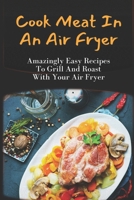 Cook Meat In An Air Fryer: Amazingly Easy Recipes To Grill And Roast With Your Air Fryer: Chicken And Pork Recipes With Air Fryer B09DFDCH96 Book Cover