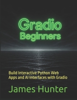 Gradio: For Beginners: Build Interactive Python Web Apps and AI Interfaces with Gradio B0H15J314Q Book Cover