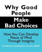 Why Good People Make Bad Choices: How You Can Develop Peace Of Mind Through Integrity (New Horizons in Therapy Series) 1932690255 Book Cover