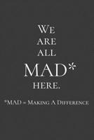 We are all MAD* here. MAD* = Making a Difference: Funny Simple Lined Journal 110 Page, 6x9, Appreciation Thank you Gifts for Employees Sarcastic One Liners About Work 1079129251 Book Cover