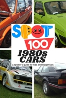 Spot 100 1980s Cars: A Spotter's Guide for kids and bigger kids 0954758366 Book Cover