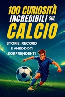 100 Curiosità Incredibili sul Calcio: Storie, Record e Segreti che Ogni Vero Tifoso Deve Conoscere (Italian Edition) B0FNJH2SLM Book Cover