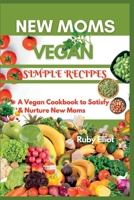 New Moms Vegan Simple Recipes: A Vegan Cookbook to Satisfy and Nurture New Moms B0C9KFNGJR Book Cover