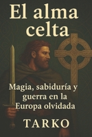 El alma celta: Magia, sabiduría y guerra en la Europa olvidada B0FVLWXCBQ Book Cover