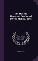 The Mill Hill Magazine, Conducted by the Mill Hill Boys 124616891X Book Cover