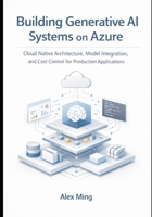 Building Generative AI Systems on Azure: Cloud Native Architecture, Model Integration, and Cost Control for Production Applications B0GJDQNQJH Book Cover