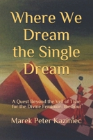 Where We Dream the Single Dream: A Quest Beyond the Veil of Time for the Divine Feminine, the Soul 1697178332 Book Cover