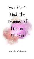 You Can't Find the Meaning of Life on Amazon 1805664492 Book Cover