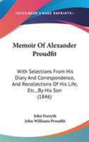 Memoir Of Alexander Proudfit: With Selections From His Diary And Correspondence, And Recollections Of His Life, Etc., By His Son 1104190508 Book Cover