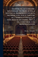 Saakem; ou, le corsaire; mélodrame en trois actes, à spectacle. Représenté pour la première fois, sur le Théatre de l'Ambigu-Comique, le mercredi 16 ... conforme à la représentation 1245602152 Book Cover