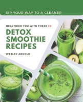 Sip Your Way to a Cleaner: Healthier You with These 50 Detox Smoothie Recipes B0BS8SJFMR Book Cover