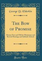 The Bow of Promise: Hymns New and Old for Missionary and Revival Meetings and Sabbath-Schools 1247264262 Book Cover
