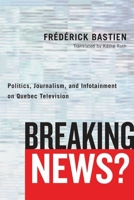 Breaking News?: Politics, Journalism, and Infotainment on Quebec Television 0774836830 Book Cover