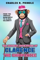 The Amazing Adventures of Clarence the Chimpanzee: From the tropical rainforest to global celebrity B0C2SH6LWV Book Cover