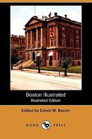 Boston Illustrated: Containing Full Descriptions of the City and Its Immediate Suburbs, Its Public Buildings and Institutions, Business Edifices, Parks and Avenues, Statues, Harbor and Islands, Etc;,  1409914321 Book Cover