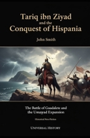 Tariq ibn Ziyad and the Conquest of Hispania: The Battle of Guadalete and the Umayyad Expansion B0GL7H2LC9 Book Cover