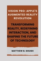 Vision pro: Apple's Augmented Reality Revolution: Transforming Reality, Redefining Interaction, and Shaping the Future of Technolo B0CVPWJRMM Book Cover