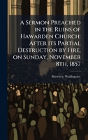 A Sermon Preached in the Ruins of Hawarden Church: After its Partial Destruction by Fire, on Sunday, November 8th, 1857 1024177696 Book Cover