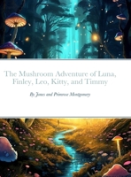 The Mushroom Adventure of Luna, Finley, Leo, Kitty, and Timmy 130473871X Book Cover
