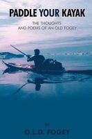 Paddle Your Kayak: The Thoughts and Poems of an Old Fogey 1440136068 Book Cover