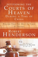 Petitioning the Courts of Heaven During Times of Crisis: Prayers That Get Help in Times of Trouble 0768456754 Book Cover