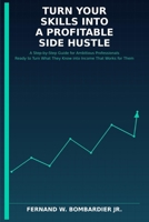 Turn Your Skills into a Profitable Side Hustle: A Step-by-Step Guide for Ambitious Professionals Ready to Turn What They Know into Income That Works for Them B0H2R86D7F Book Cover