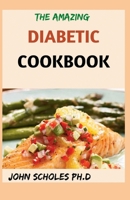 THE AMAZING DIABETIC COOKBOOK: 50+ Fresh And Healthy Low-carb Recipes Book for Type 2 Diabetes Newly Diagnosed to Live Better B092PG6G16 Book Cover