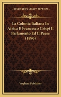 La Colonia Italiana In Africa E Francesco Crispi Il Parlamento Ed Il Paese (1896) 1160129894 Book Cover
