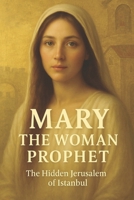 MARY, THE WOMAN PROPHET: The Hidden History of the First Female Prophet and the Lost Jerusalem of Istanbul B0G2QZRZ9M Book Cover