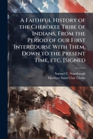 A Faithful History of the Cherokee Tribe of Indians, From the Period of our First Intercourse With Them, Down to the Present Time, etc. [Signed 1024293262 Book Cover