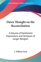 Dawn Thought On The Reconciliation: A Volume Of Pantheistic Impressions And Glimpses Of Larger Religion 1017670935 Book Cover