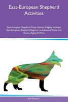 East-European Shepherd Activities East-European Shepherd Tricks, Games & Agility Includes: East-European Shepherd Beginner to Advanced Tricks, Fun Games, Agility & More 1526918722 Book Cover