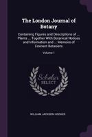 The London Journal of Botany: Containing Figures and Descriptions of ... Plants ... Together with Botanical Notices and Information and ... Memoirs of Eminent Botanists, Volume 1 1377546845 Book Cover