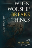 When Worship Breaks Things: An Alabaster Legacy B0FWLL8356 Book Cover