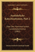 Ausfuhrliche Katechisationen, Part 2: Uber Den Hannoverischen Landeskatechismus (1802) 1168148847 Book Cover