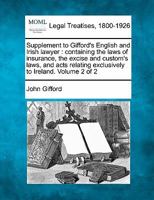 Supplement to Gifford's English and Irish lawyer: containing the laws of insurance, the excise and custom's laws, and acts relating exclusively to Ireland. Volume 2 of 2 1240010486 Book Cover