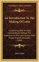 An introduction to the making of Latin. Comprising, after an easy, compendious method, the substance of the Latin syntax. 9354306608 Book Cover