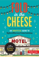 Fold in the Cheese: An Unofficial Guide to Splendiferous Entertaining for Fans of Schitt's Creek 1524875317 Book Cover