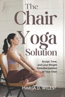 The Chair Yoga Solution: Sculpt, Tone, and Lose Weight from the Comfort of Your Chair B0DSKJW93Q Book Cover